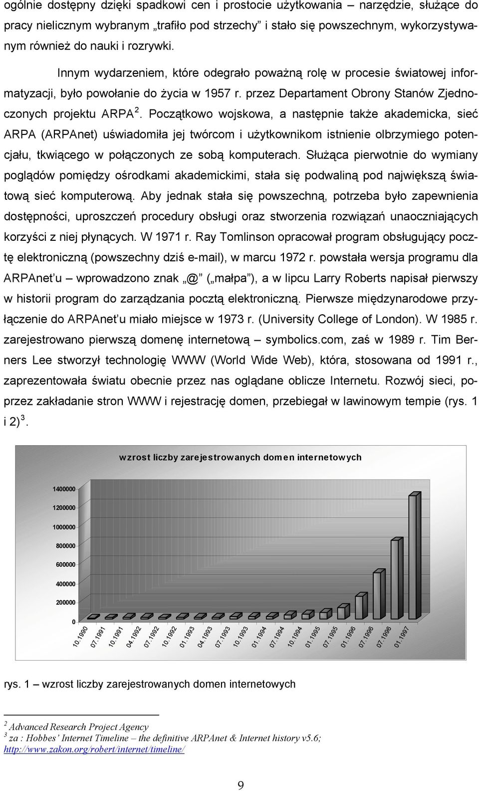 Początkowo wojskowa, a następnie także akademicka, sieć ARPA (ARPAnet) uświadomiła jej twórcom i użytkownikom istnienie olbrzymiego potencjału, tkwiącego w połączonych ze sobą komputerach.