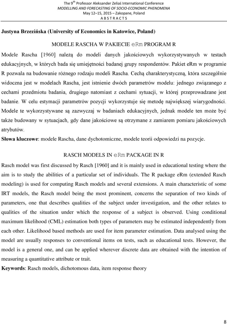 Cechą charakterystyczną, która szczególnie widoczna jest w modelach Rascha, jest istnienie dwóch parametrów modelu: jednego związanego z cechami przedmiotu badania, drugiego natomiast z cechami