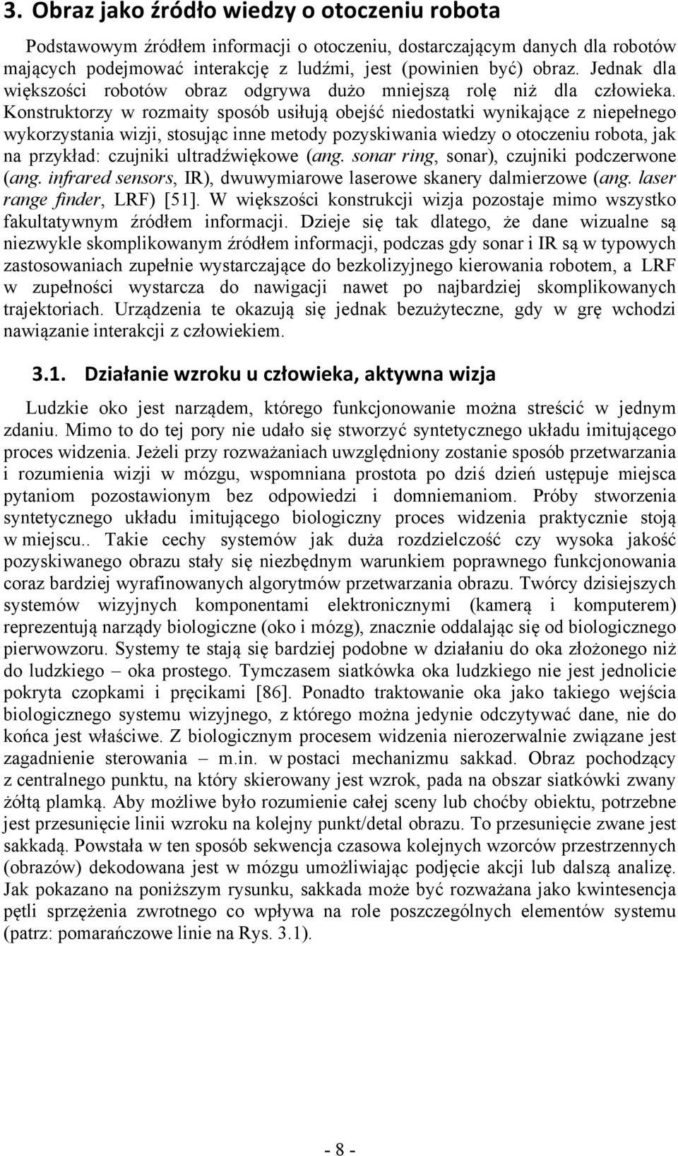 Konstruktorzy w rozmaity sposób usiłują obejść niedostatki wynikające z niepełnego wykorzystania wizji, stosując inne metody pozyskiwania wiedzy o otoczeniu robota, jak na przykład: czujniki