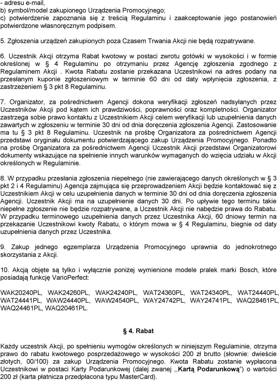 Uczestnik Akcji otrzyma Rabat kwotowy w postaci zwrotu gotówki w wysokości i w formie określonej w 4 Regulaminu po otrzymaniu przez Agencję zgłoszenia zgodnego z Regulaminem Akcji.