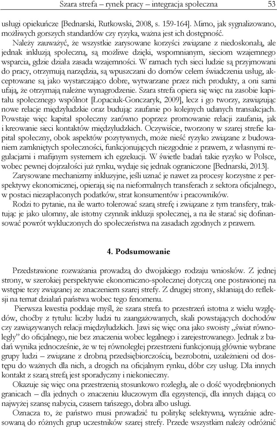 Należy zauważyć, że wszystkie zarysowane korzyści związane z niedoskonałą, ale jednak inkluzją społeczną, są możliwe dzięki, wspomnianym, sieciom wzajemnego wsparcia, gdzie działa zasada wzajemności.