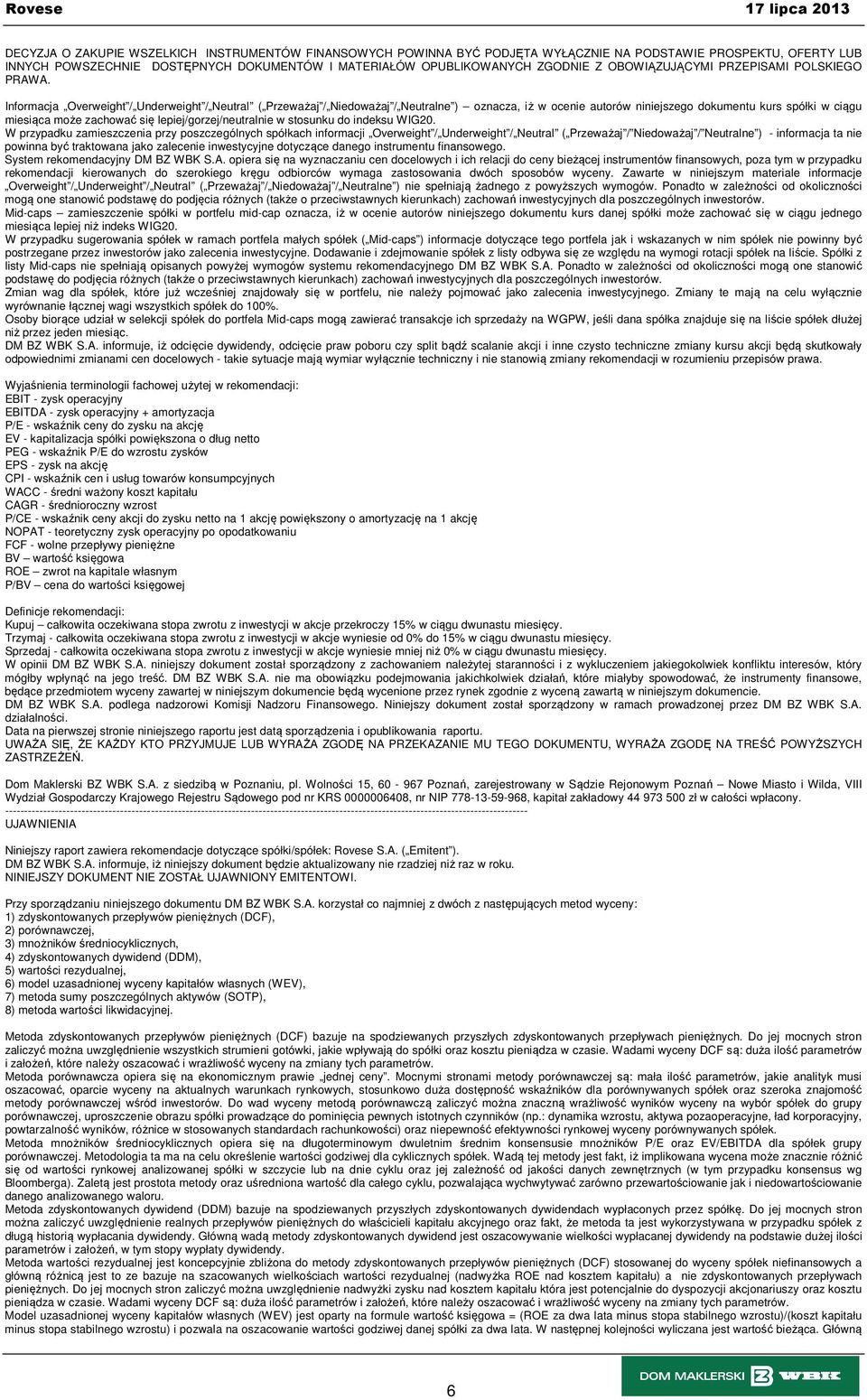 Informacja Overweight / Underweight / Neutral ( Przeważaj / Niedoważaj / Neutralne ) oznacza, iż w ocenie autorów niniejszego dokumentu kurs spółki w ciągu miesiąca może zachować się