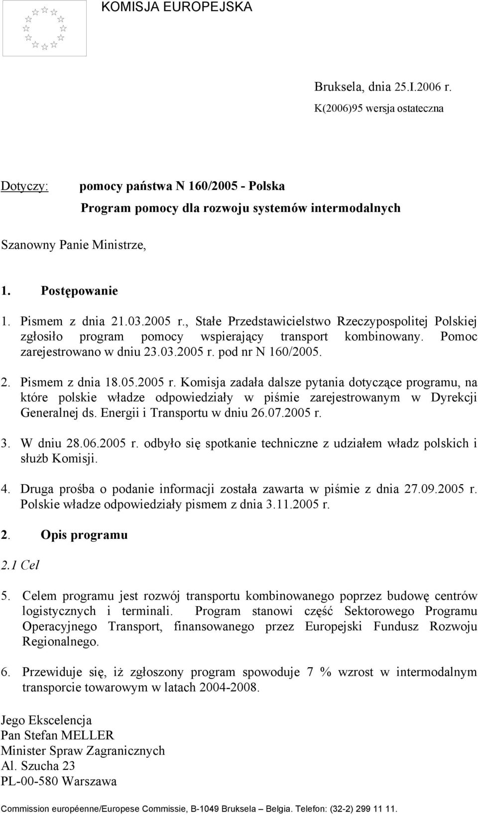 2. Pismem z dnia 18.05.2005 r. Komisja zadała dalsze pytania dotyczące programu, na które polskie władze odpowiedziały w piśmie zarejestrowanym w Dyrekcji Generalnej ds.