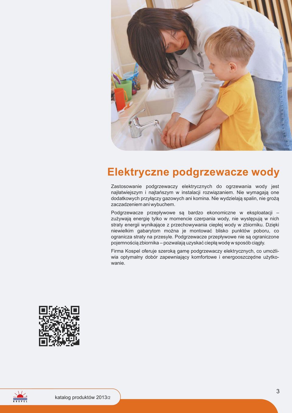 Podgrzewacze przepływowe są bardzo ekonomiczne w eksploatacji zużywają energię tylko w momencie czerpania wody, nie występują w nich straty energii wynikające z przechowywania ciepłej wody w