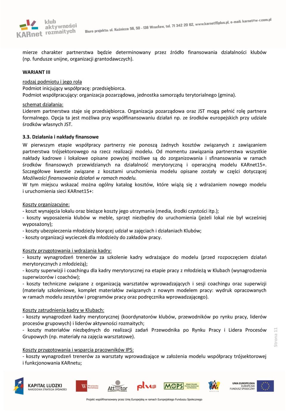 schemat działania: Liderem partnerstwa staje się przedsiębiorca. Organizacja pozarządowa oraz JST mogą pełnić rolę partnera formalnego. Opcja ta jest możliwa przy współfinansowaniu działań np.