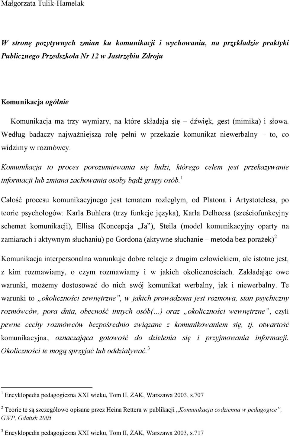 Komunikacja to proces porozumiewania się ludzi, którego celem jest przekazywanie informacji lub zmiana zachowania osoby bądź grupy osób.