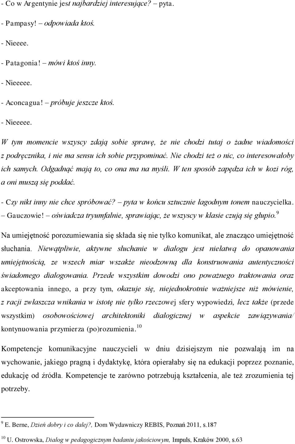 Nie chodzi też o nic, co interesowałoby ich samych. Odgadnąć mają to, co ona ma na myśli. W ten sposób zapędza ich w kozi róg, a oni muszą się poddać. - Czy nikt inny nie chce spróbować?