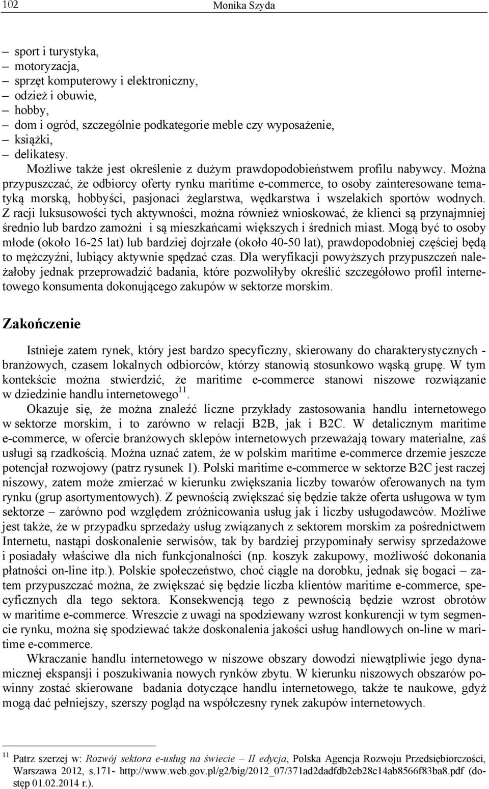 Można przypuszczać, że odbiorcy oferty rynku maritime e-commerce, to osoby zainteresowane tematyką morską, hobbyści, pasjonaci żeglarstwa, wędkarstwa i wszelakich sportów wodnych.