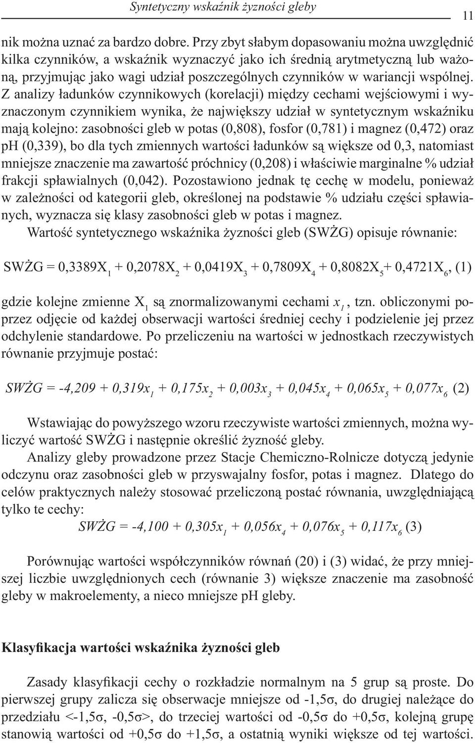 Z analizy ładunków czynnikowych (korelacji) między cechami wejściowymi i wyznaczonym czynnikiem wynika, że największy udział w syntetycznym wskaźniku mają kolejno: zasobności gleb w potas (0,808),