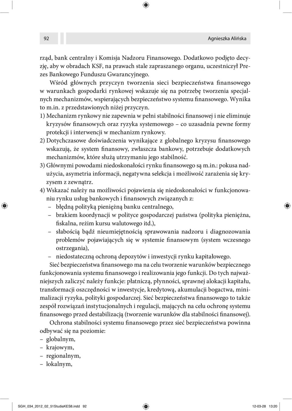 Wśród głównych przyczyn tworzenia sieci bezpieczeństwa finansowego w warunkach gospodarki rynkowej wskazuje się na potrzebę tworzenia specjalnych mechanizmów, wspierających bezpieczeństwo systemu