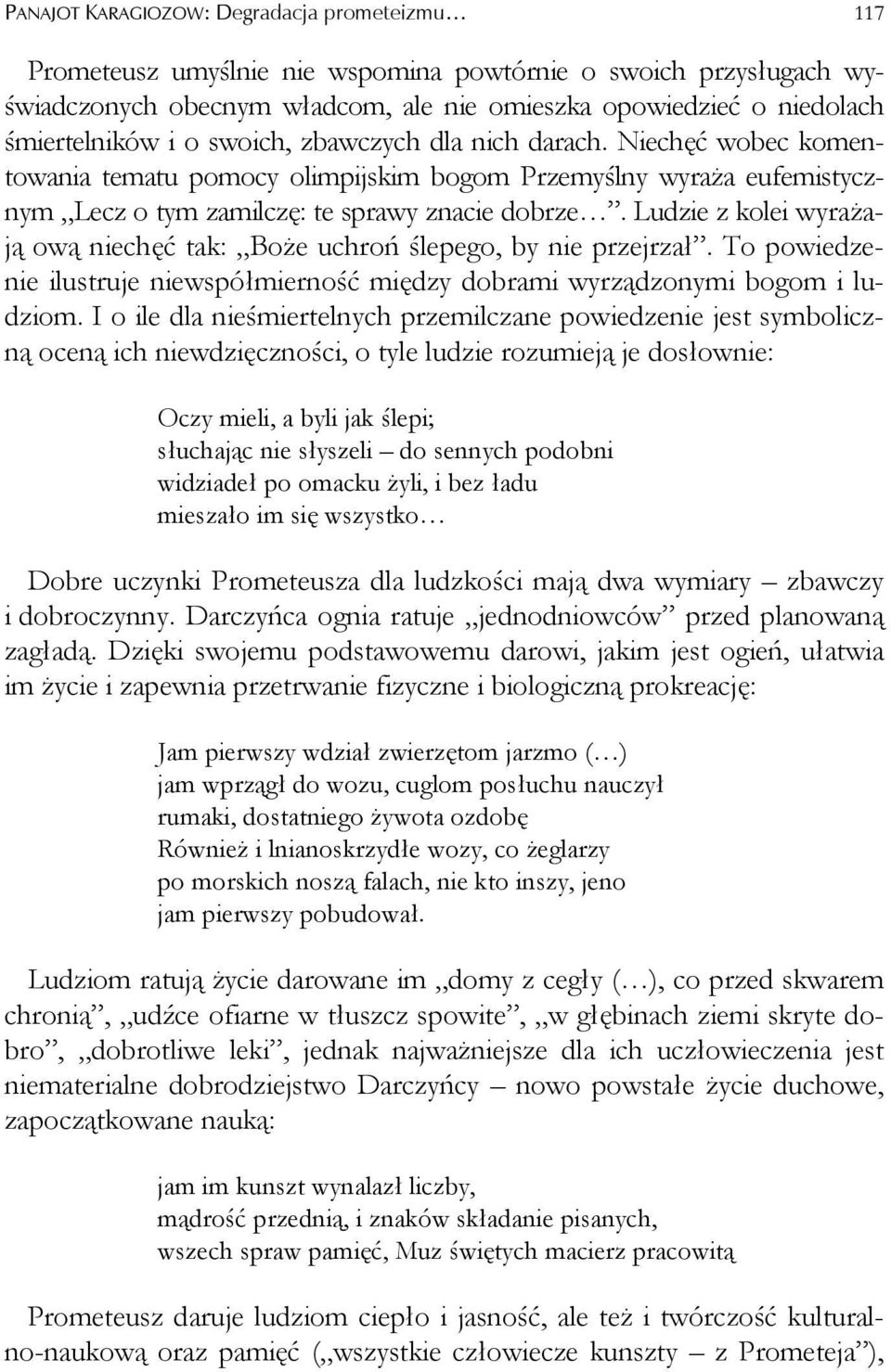 Ludzie z kolei wyrażają ową niechęć tak: Boże uchroń ślepego, by nie przejrzał. To powiedzenie ilustruje niewspółmierność między dobrami wyrządzonymi bogom i ludziom.