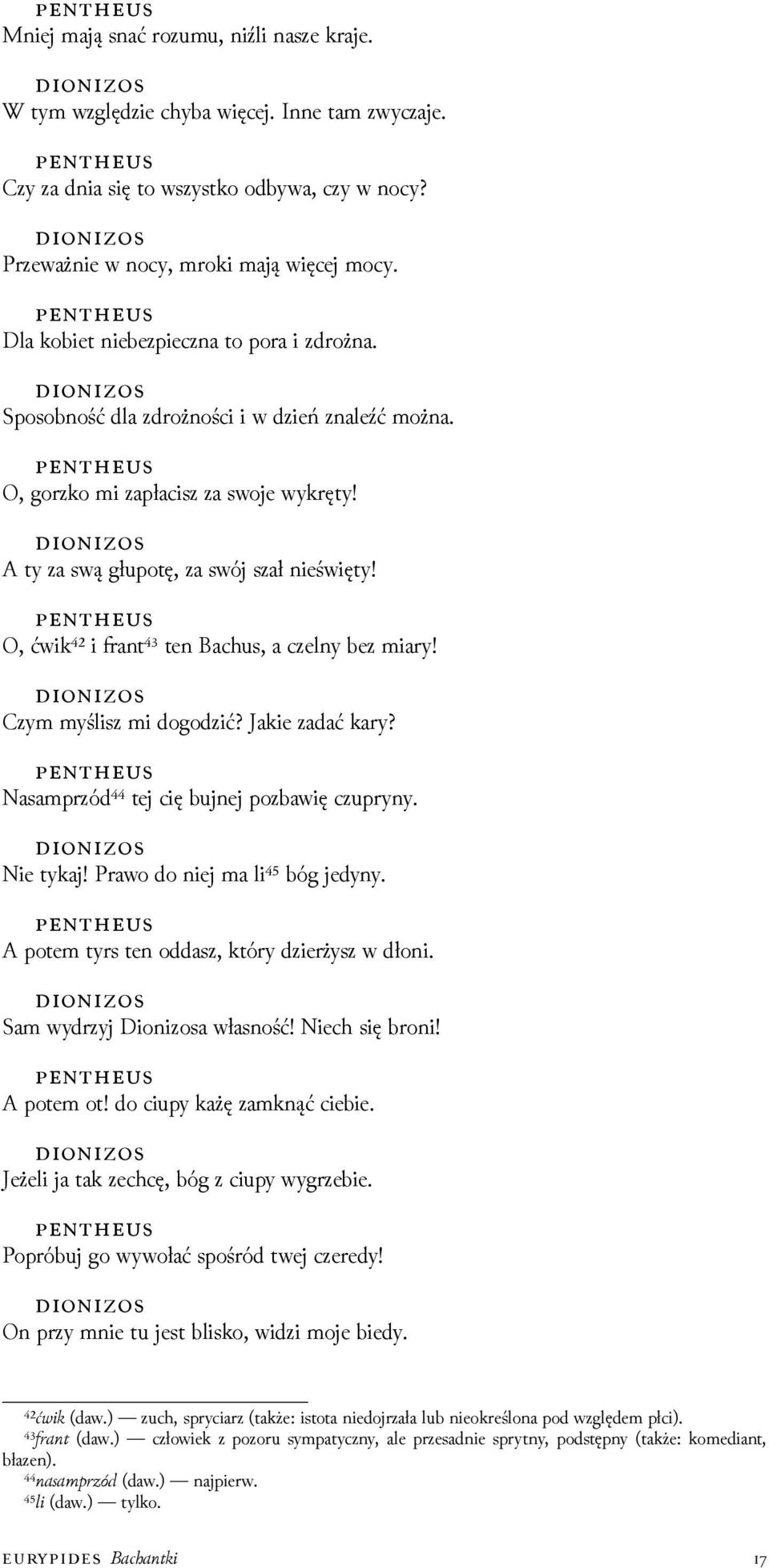 O, ćwik⁴² i ant⁴³ ten Bachus, a czelny bez miary! Czym myślisz mi dogoǳić? Jakie zadać kary? Nasamprzód⁴⁴ tej cię bujnej pozbawię czupryny. Nie tykaj! Prawo do niej ma li⁴⁵ bóg jedyny.