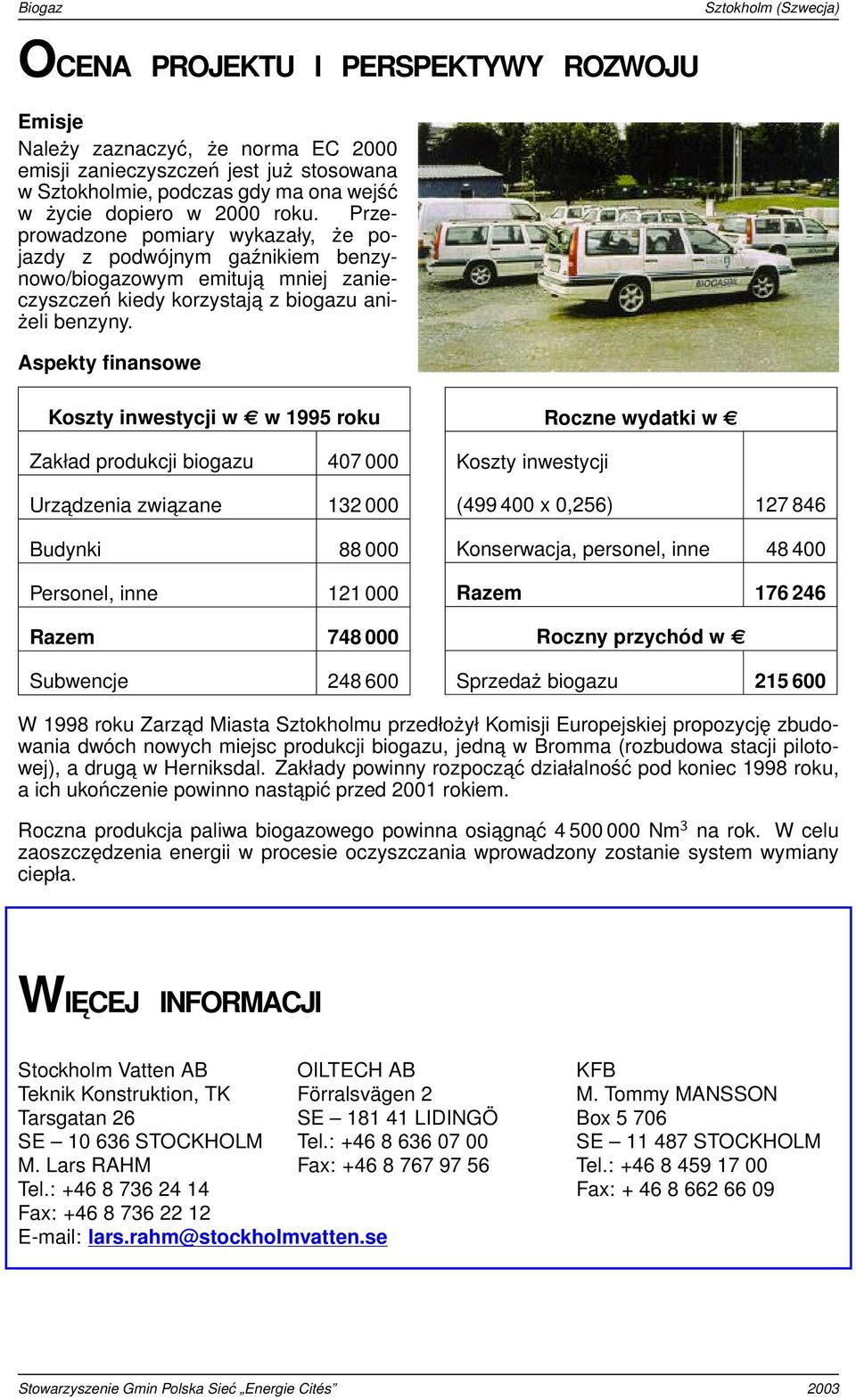 Aspekty finansowe Koszty inwestycji w w 1995 roku Zakład produkcji biogazu 407 000 Urzadzenia zwiazane 132 000 Budynki 88 000 Personel, inne 121 000 Razem 748 000 Subwencje 248 600 Roczne wydatki w