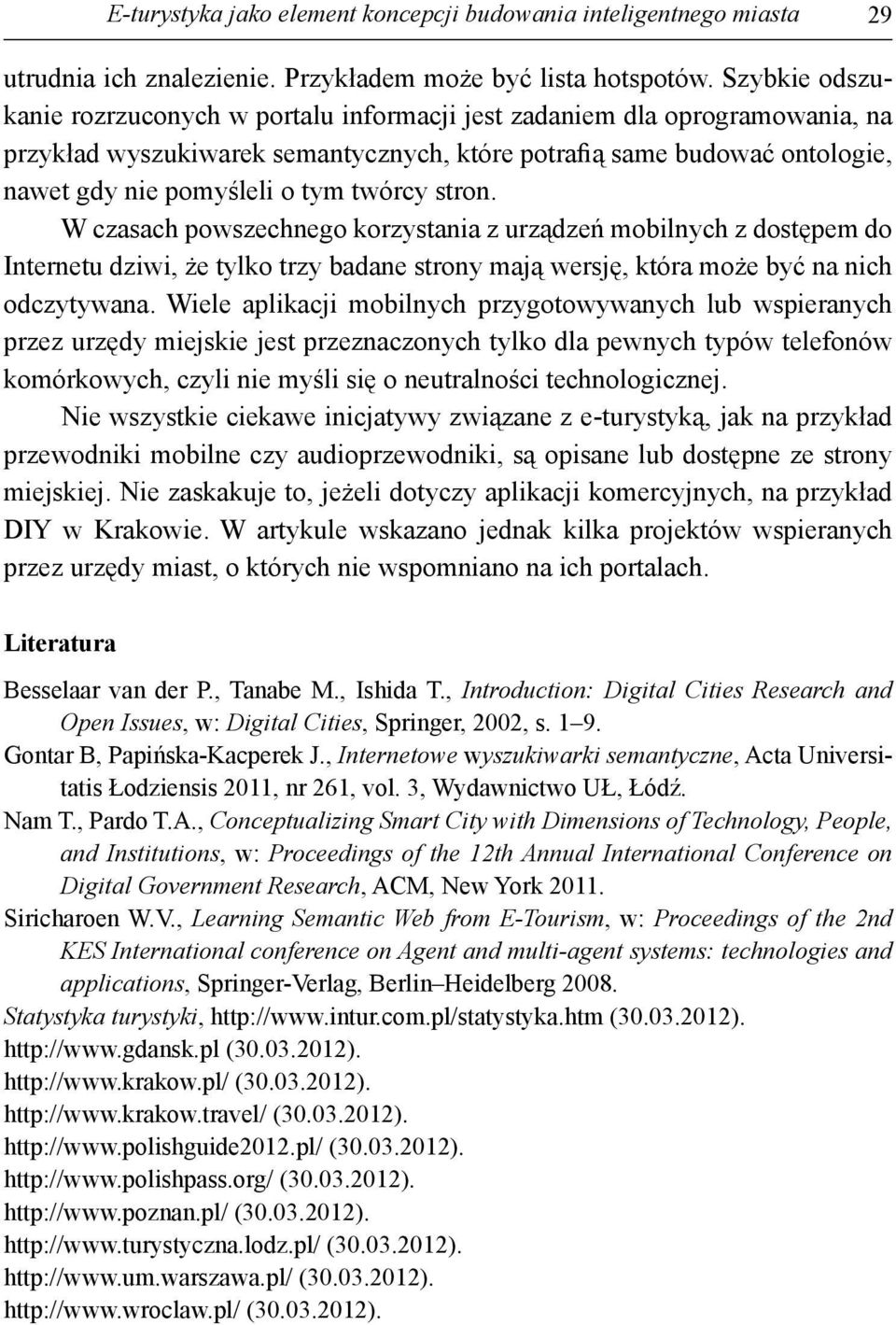 twórcy stron. W czasach powszechnego korzystania z urządzeń mobilnych z dostępem do Internetu dziwi, że tylko trzy badane strony mają wersję, która może być na nich odczytywana.