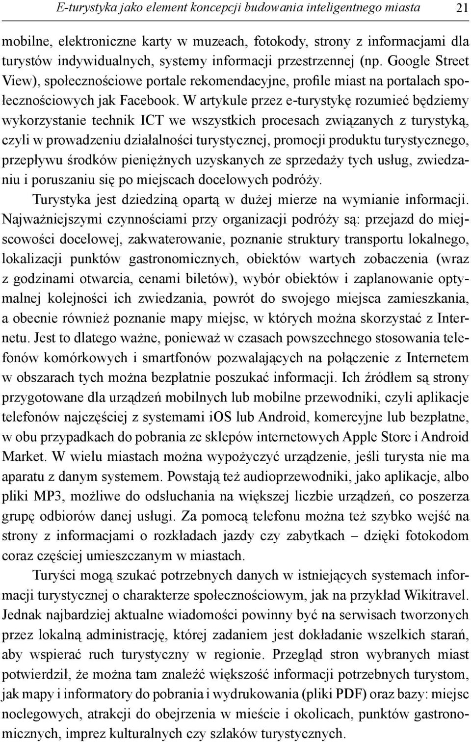 W artykule przez e-turystykę rozumieć będziemy wykorzystanie technik ICT we wszystkich procesach związanych z turystyką, czyli w prowadzeniu działalności turystycznej, promocji produktu