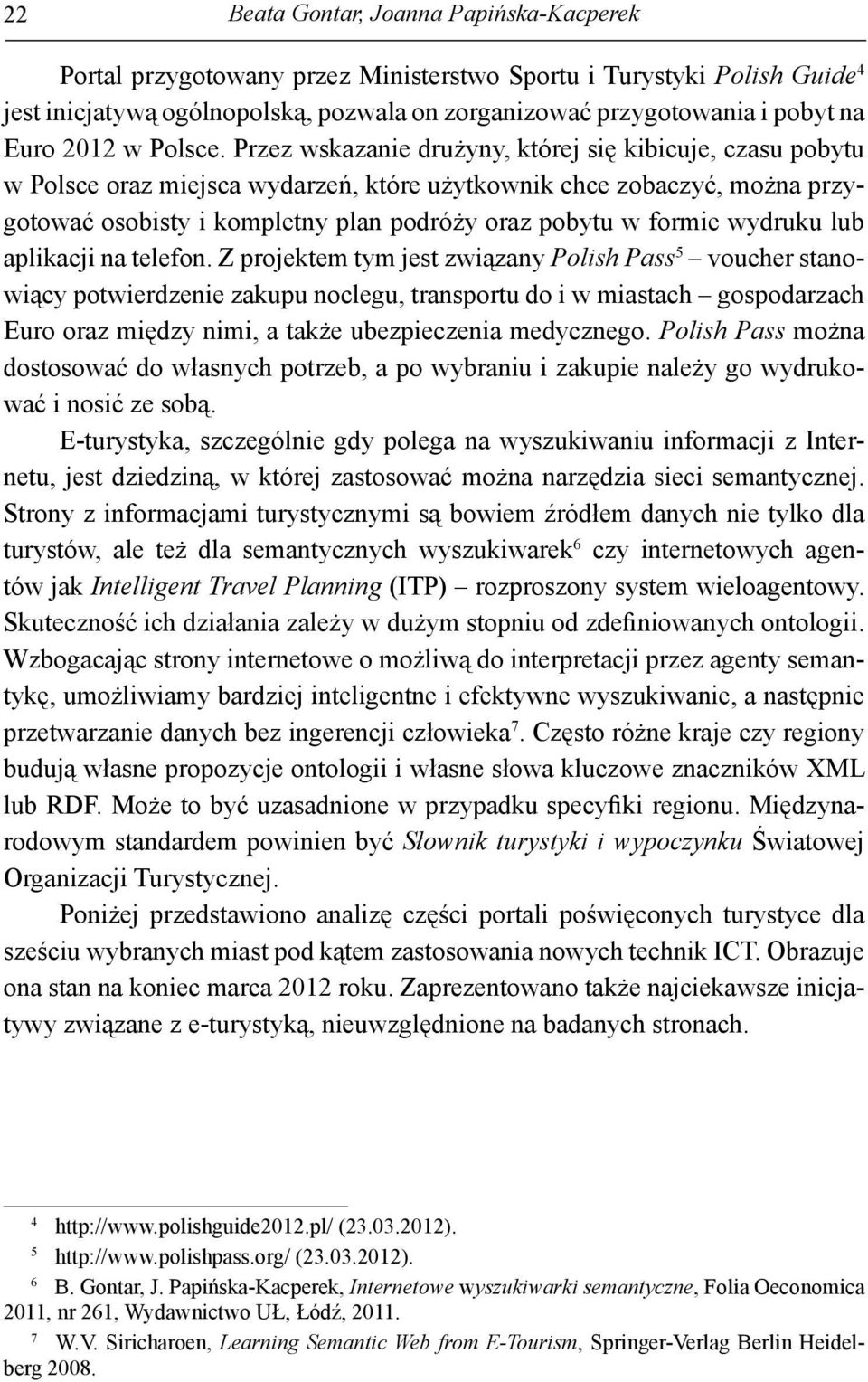 Przez wskazanie drużyny, której się kibicuje, czasu pobytu w Polsce oraz miejsca wydarzeń, które użytkownik chce zobaczyć, można przygotować osobisty i kompletny plan podróży oraz pobytu w formie