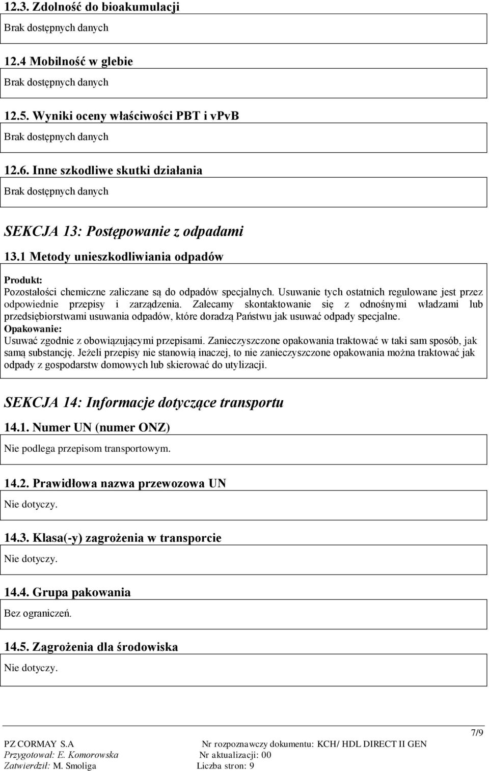 Zalecamy skontaktowanie się z odnośnymi władzami lub przedsiębiorstwami usuwania odpadów, które doradzą Państwu jak usuwać odpady specjalne. Opakowanie: Usuwać zgodnie z obowiązującymi przepisami.