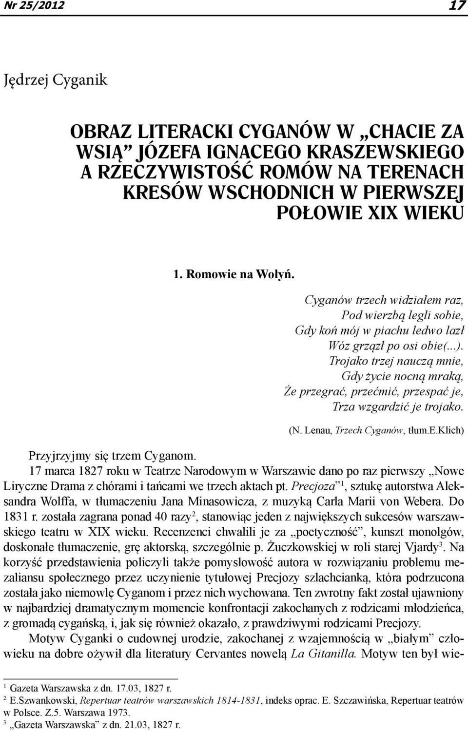 Trojako trzej nauczą mnie, Gdy życie nocną mraką, Że przegrać, przećmić, przespać je, Trza wzgardzić je trojako. (N. Lenau, Trzech Cyganów, tłum.e.klich) Przyjrzyjmy się trzem Cyganom.