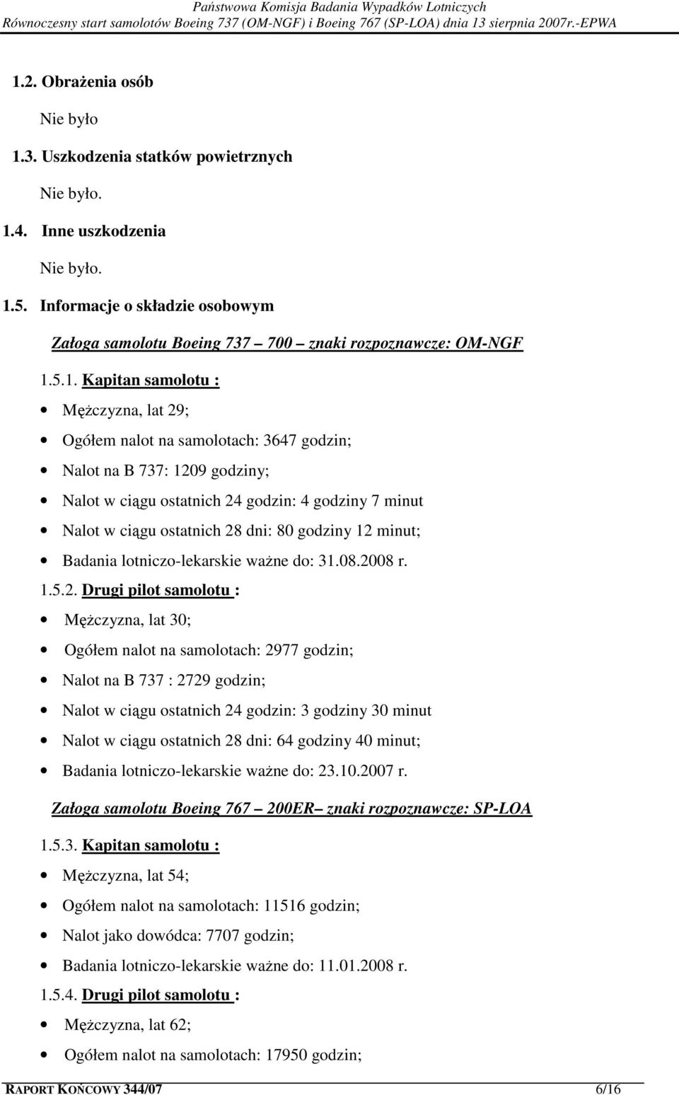 5.1. Kapitan samolotu : Mężczyzna, lat 29; Ogółem nalot na samolotach: 3647 godzin; Nalot na B 737: 1209 godziny; Nalot w ciągu ostatnich 24 godzin: 4 godziny 7 minut Nalot w ciągu ostatnich 28 dni: