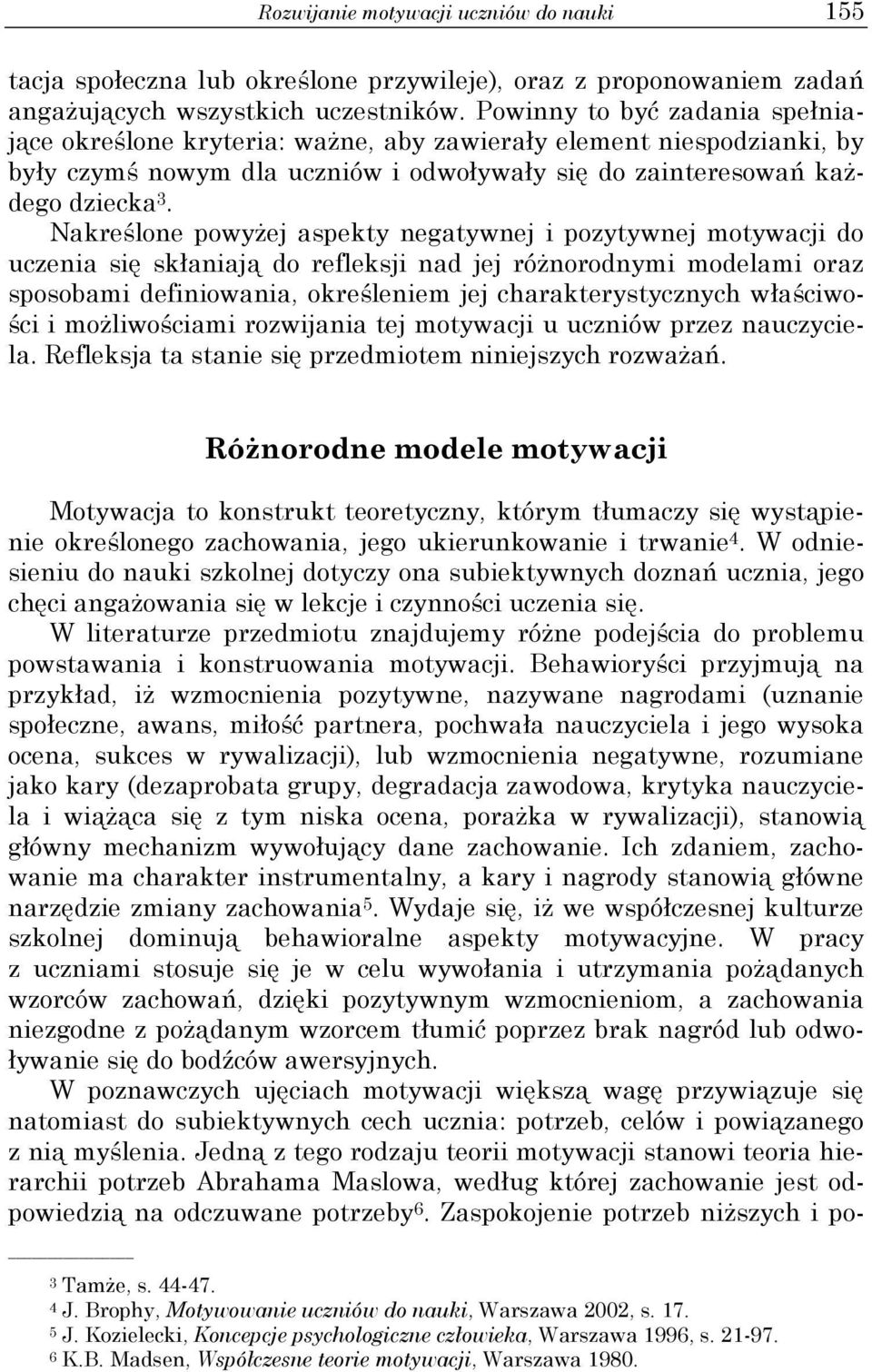 Nakreślone powyżej aspekty negatywnej i pozytywnej motywacji do uczenia się skłaniają do refleksji nad jej różnorodnymi modelami oraz sposobami definiowania, określeniem jej charakterystycznych