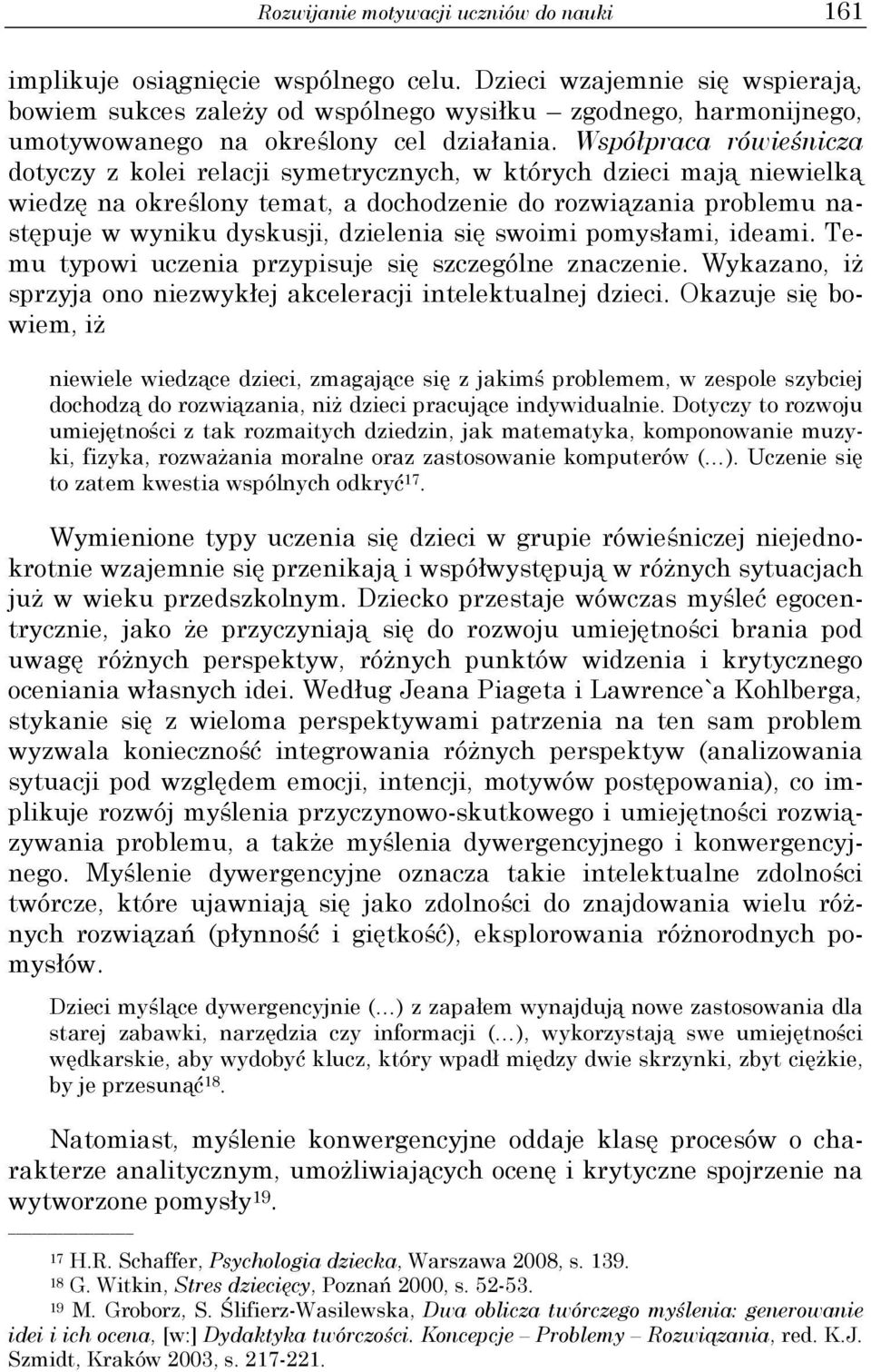 Współpraca rówieśnicza dotyczy z kolei relacji symetrycznych, w których dzieci mają niewielką wiedzę na określony temat, a dochodzenie do rozwiązania problemu następuje w wyniku dyskusji, dzielenia