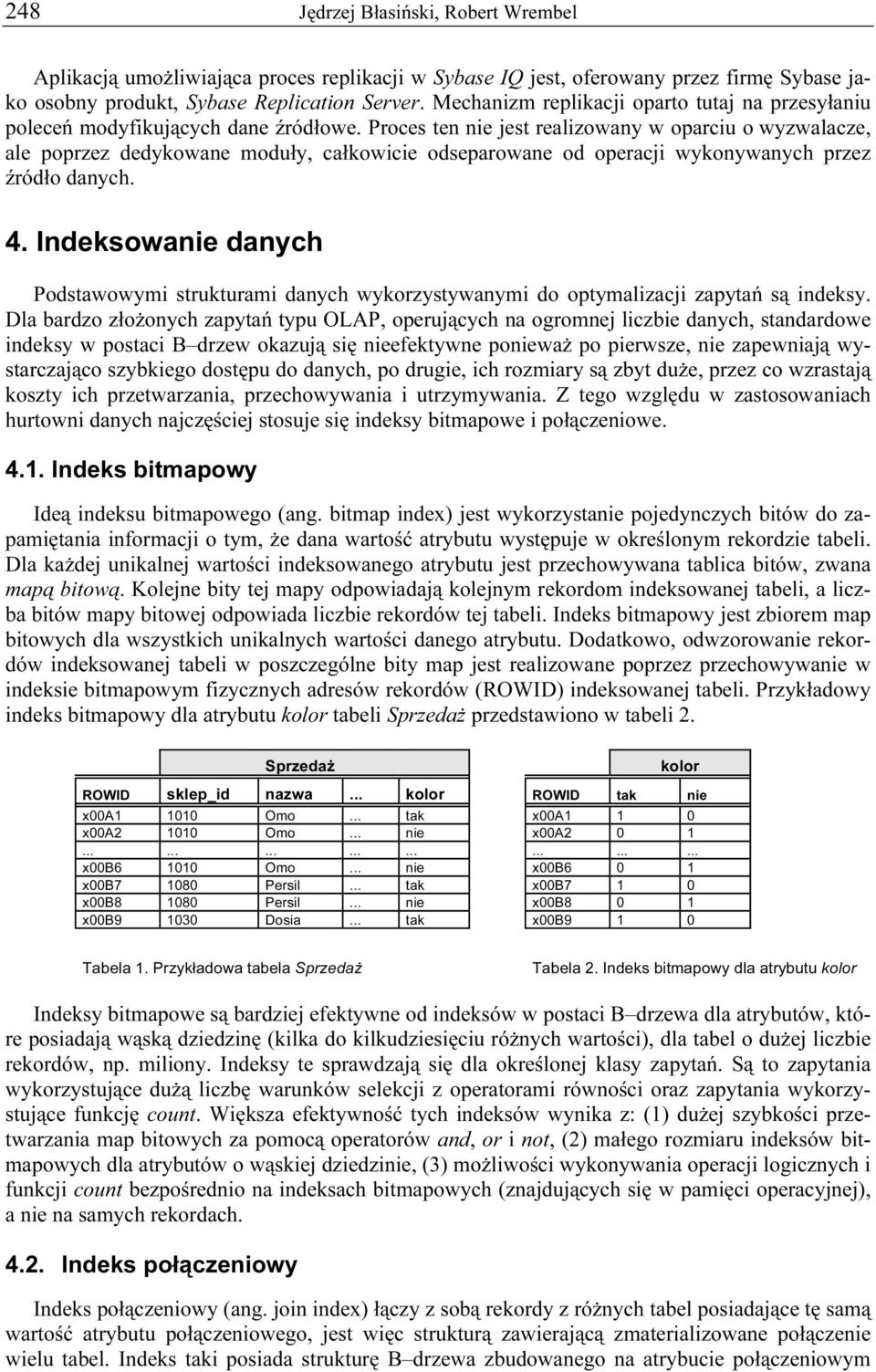 Proces ten nie jest realizowany w oparciu o wyzwalacze, ale poprzez dedykowane moduły, całkowicie odseparowane od operacji wykonywanych przez źródło danych. 4.