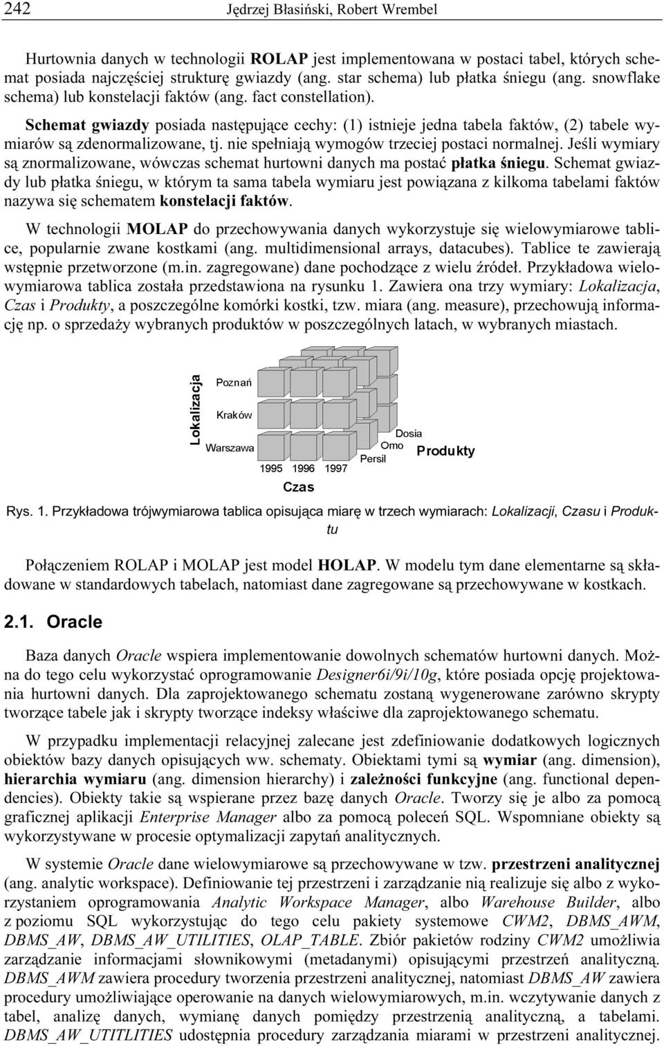 Schemat gwiazdy posiada następujące cechy: (1) istnieje jedna tabela faktów, (2) tabele wymiarów są zdenormalizowane, tj. nie spełniają wymogów trzeciej postaci normalnej.