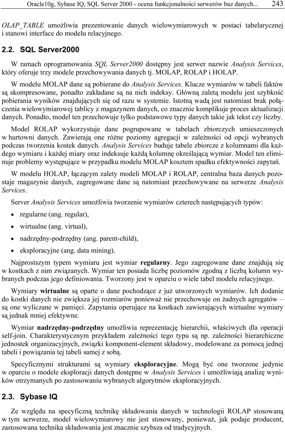 MOLAP, ROLAP i HOLAP. W modelu MOLAP dane są pobierane do Analysis Services. Klucze wymiarów w tabeli faktów są skompresowane, ponadto zakładane są na nich indeksy.