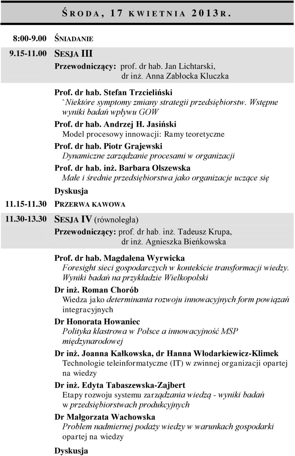 Barbara Olszewska Małe i średnie przedsiębiorstwa jako organizacje uczące się 11.15-11.30 PRZERWA KAWOWA 11.30-13.30 SESJA IV (równoległa) Przewodniczący: prof. dr hab. inż. Tadeusz Krupa, dr inż.