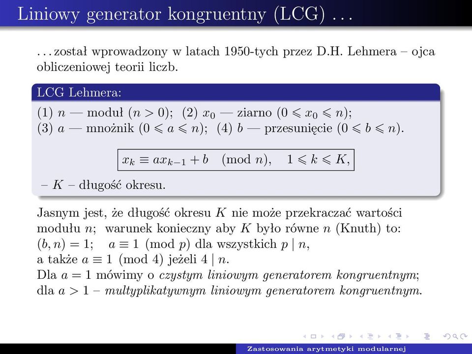 x k ax k 1 + b (mod n), 1 k K, Jasnym jest, że długość okresu K nie może przekraczać wartości modułu n; warunek konieczny aby K było równe n (Knuth) to: