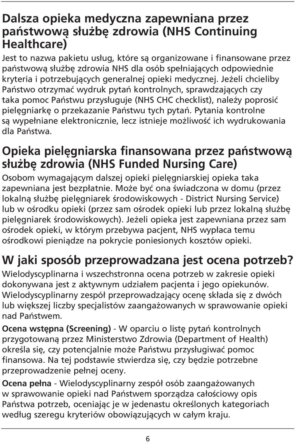 Jeżeli chcieliby Państwo otrzymać wydruk pytań kontrolnych, sprawdzających czy taka pomoc Państwu przysługuje (NHS CHC checklist), należy poprosić pielęgniarkę o przekazanie Państwu tych pytań.