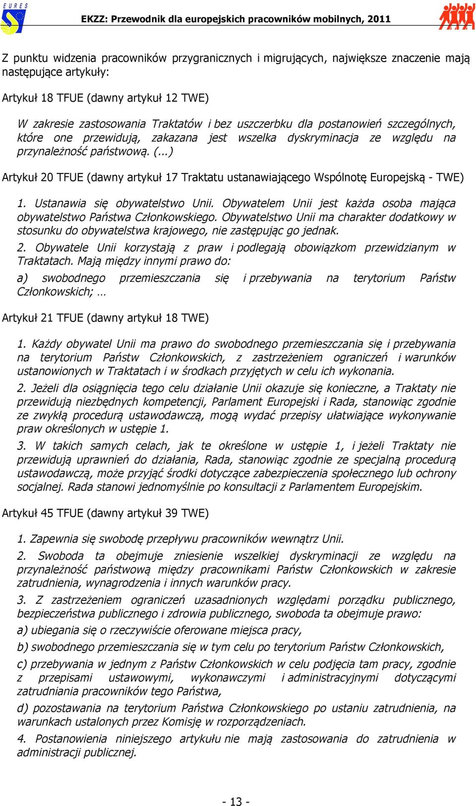 ..) Artykuł 20 TFUE (dawny artykuł 17 Traktatu ustanawiającego Wspólnotę Europejską - TWE) 1. Ustanawia się obywatelstwo Unii.