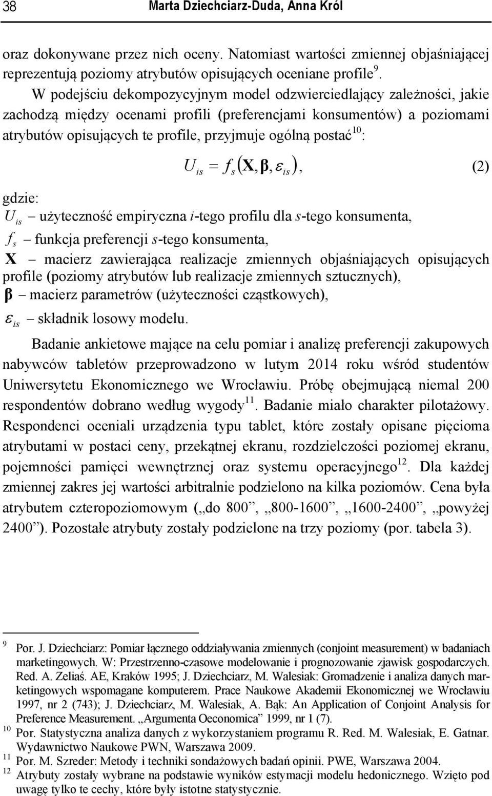 10 : U is f s ( X,β, ε ) =, (2) gdzie: U użyteczność empiryczna i-tego profilu dla s-tego konsumenta, is f s funkcja preferencji s-tego konsumenta, X macierz zawierająca realizacje zmiennych