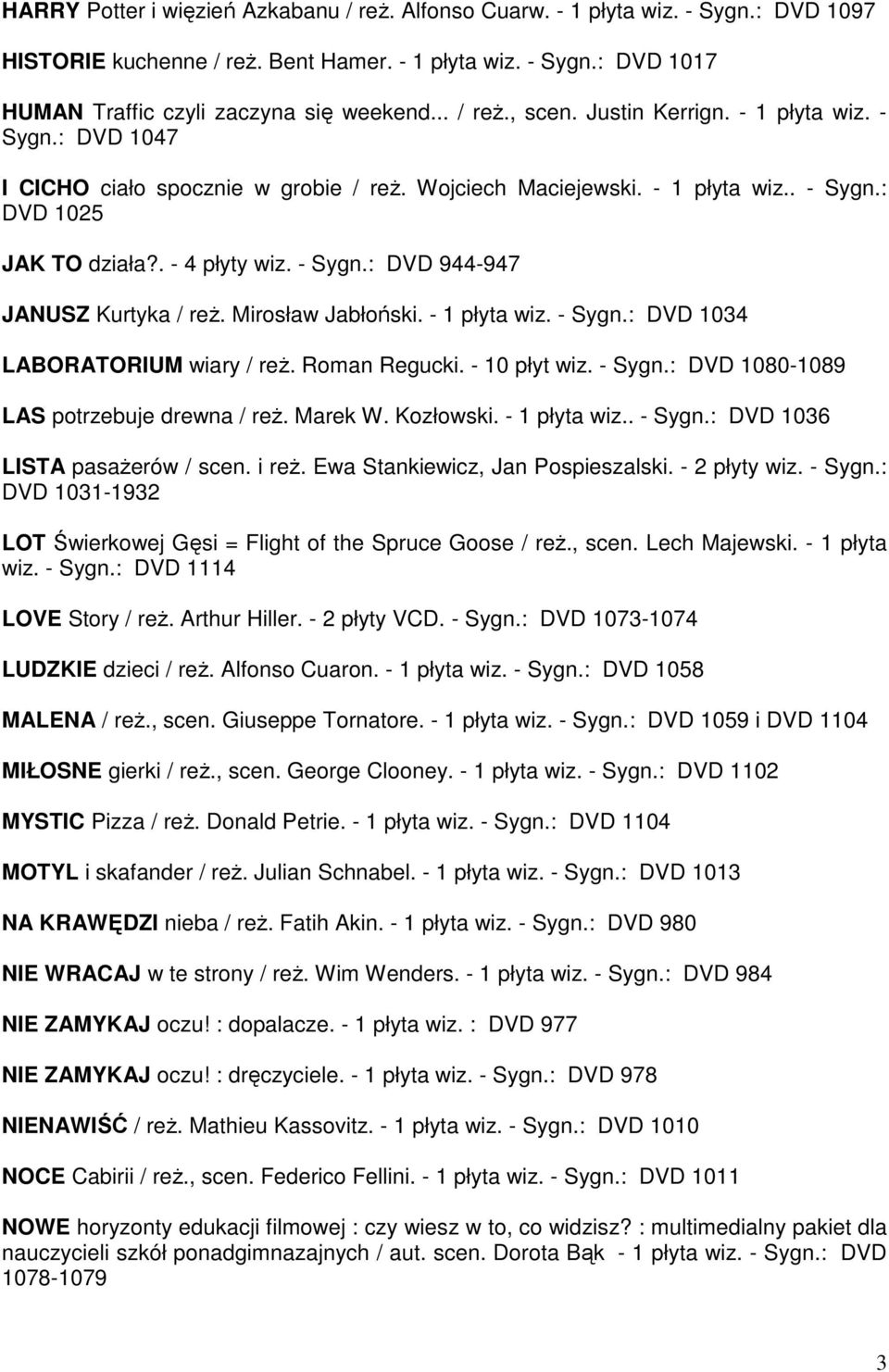 Mirosław Jabłoński. - 1 płyta wiz. - Sygn.: DVD 1034 LABORATORIUM wiary / reż. Roman Regucki. - 10 płyt wiz. - Sygn.: DVD 1080-1089 LAS potrzebuje drewna / reż. Marek W. Kozłowski. - 1 płyta wiz.. - Sygn.: DVD 1036 LISTA pasażerów / scen.