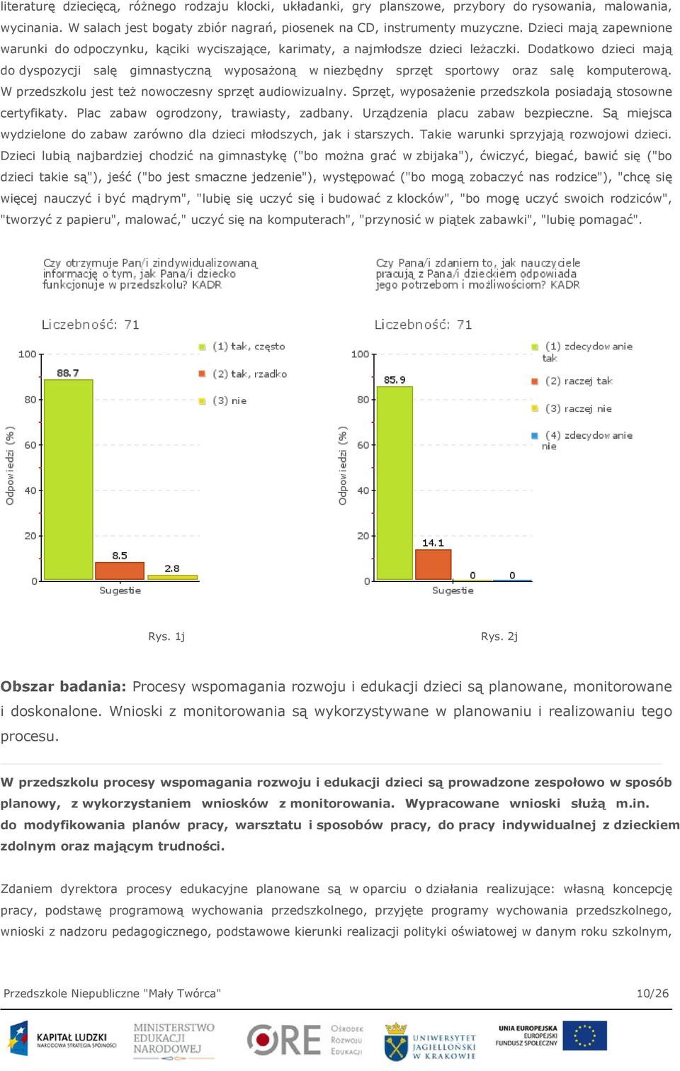 Dodatkowo dzieci mają do dyspozycji salę gimnastyczną wyposażoną w niezbędny sprzęt sportowy oraz salę komputerową. W przedszkolu jest też nowoczesny sprzęt audiowizualny.