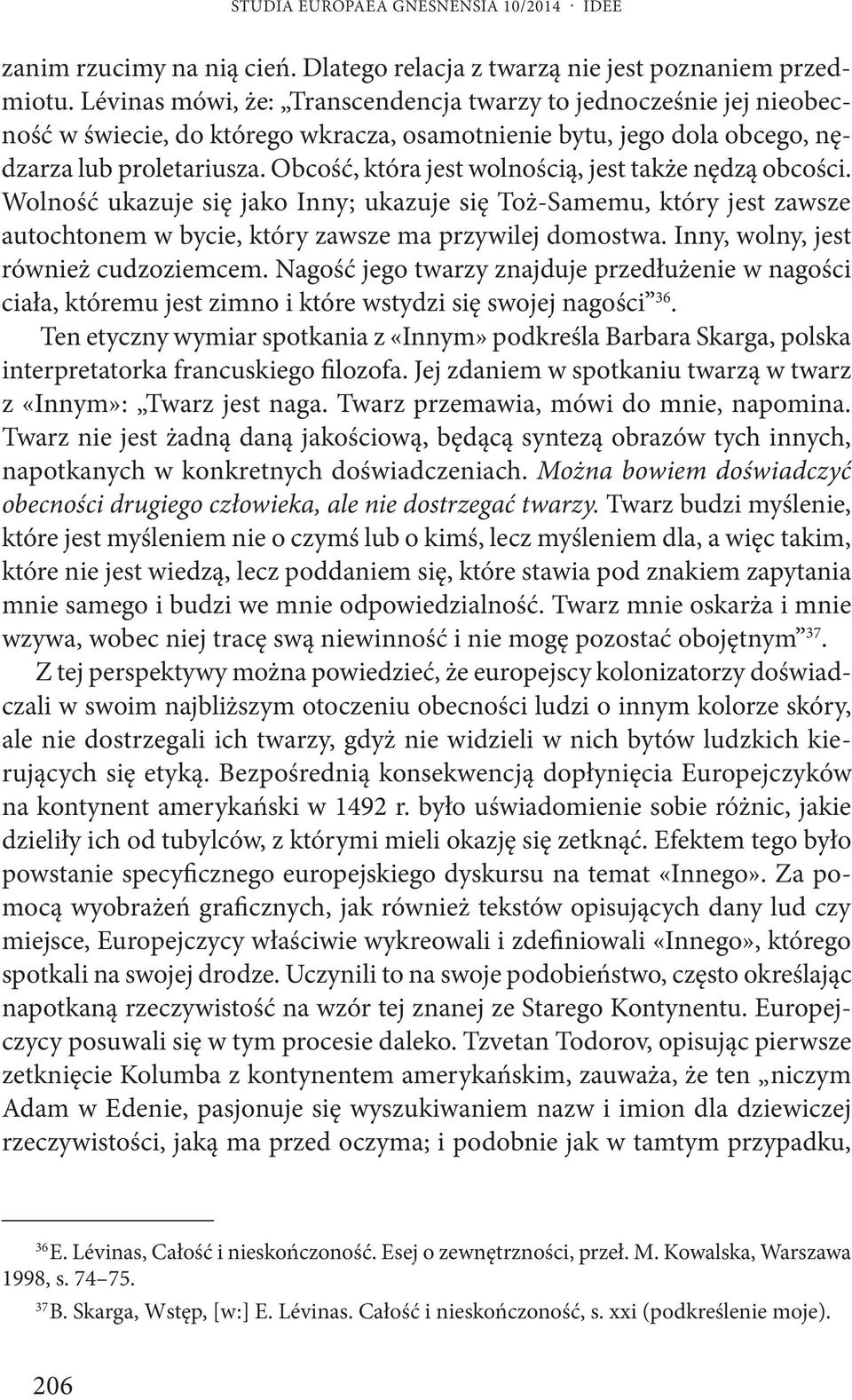 Obcość, która jest wolnością, jest także nędzą obcości. Wolność ukazuje się jako Inny; ukazuje się Toż-Samemu, który jest zawsze autochtonem w bycie, który zawsze ma przywilej domostwa.