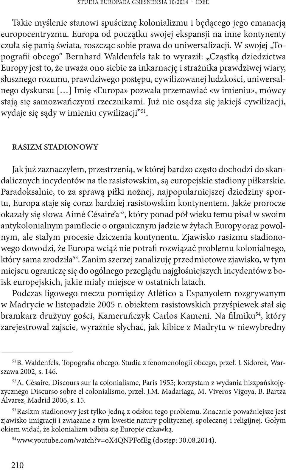 W swojej Topografii obcego Bernhard Waldenfels tak to wyraził: Cząstką dziedzictwa Europy jest to, że uważa ono siebie za inkarnację i strażnika prawdziwej wiary, słusznego rozumu, prawdziwego