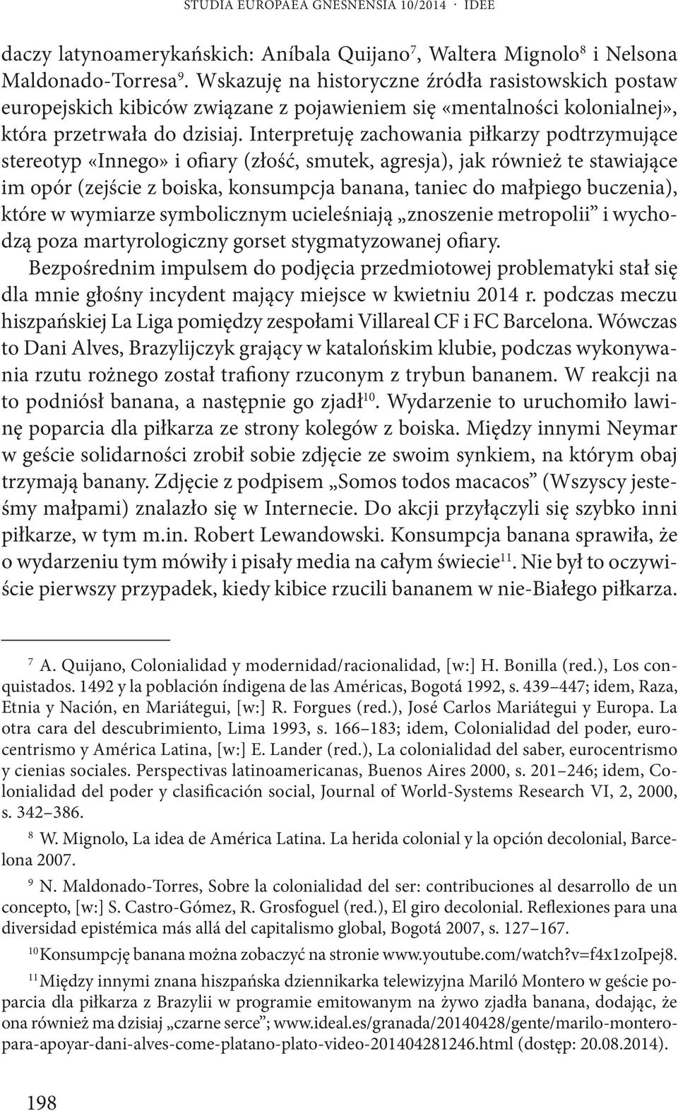 Interpretuję zachowania piłkarzy podtrzymujące stereotyp «Innego» i ofiary (złość, smutek, agresja), jak również te stawiające im opór (zejście z boiska, konsumpcja banana, taniec do małpiego