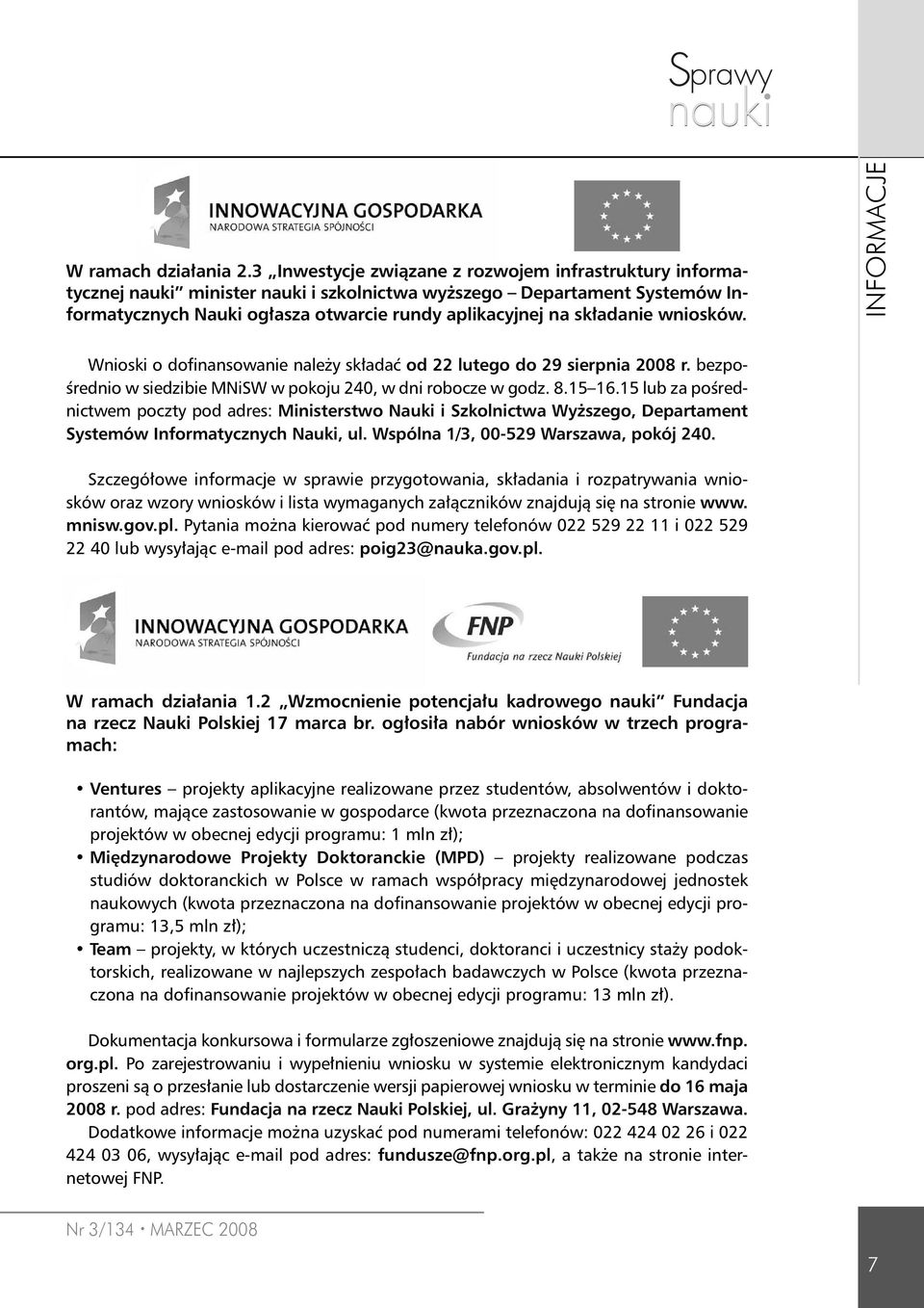 wniosków. INFORMACJE Wnioski o dofinansowanie należy składać od 22 lutego do 29 sierpnia 2008 r. bezpośrednio w siedzibie MNiSW w pokoju 240, w dni robocze w godz. 8.15 16.