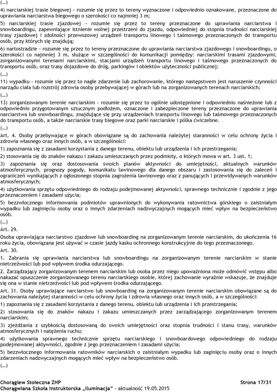 narciarskiej trasy zjazdowej i zdolności przewozowej urządzeń transportu linowego i taśmowego przeznaczonych do transportu osób, przy których się znajdują; 6) nartostradzie - rozumie się przez to