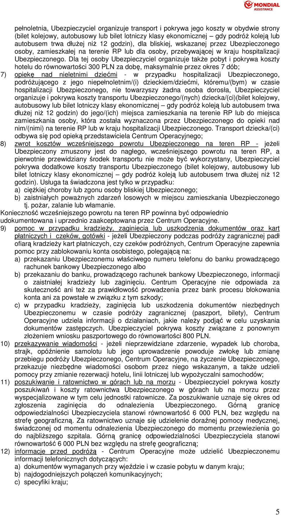 Dla tej osoby Ubezpieczyciel organizuje takŝe pobyt i pokrywa koszty hotelu do równowartości 300 PLN za dobę, maksymalnie przez okres 7 dób; 7) opiekę nad nieletnimi dziećmi - w przypadku