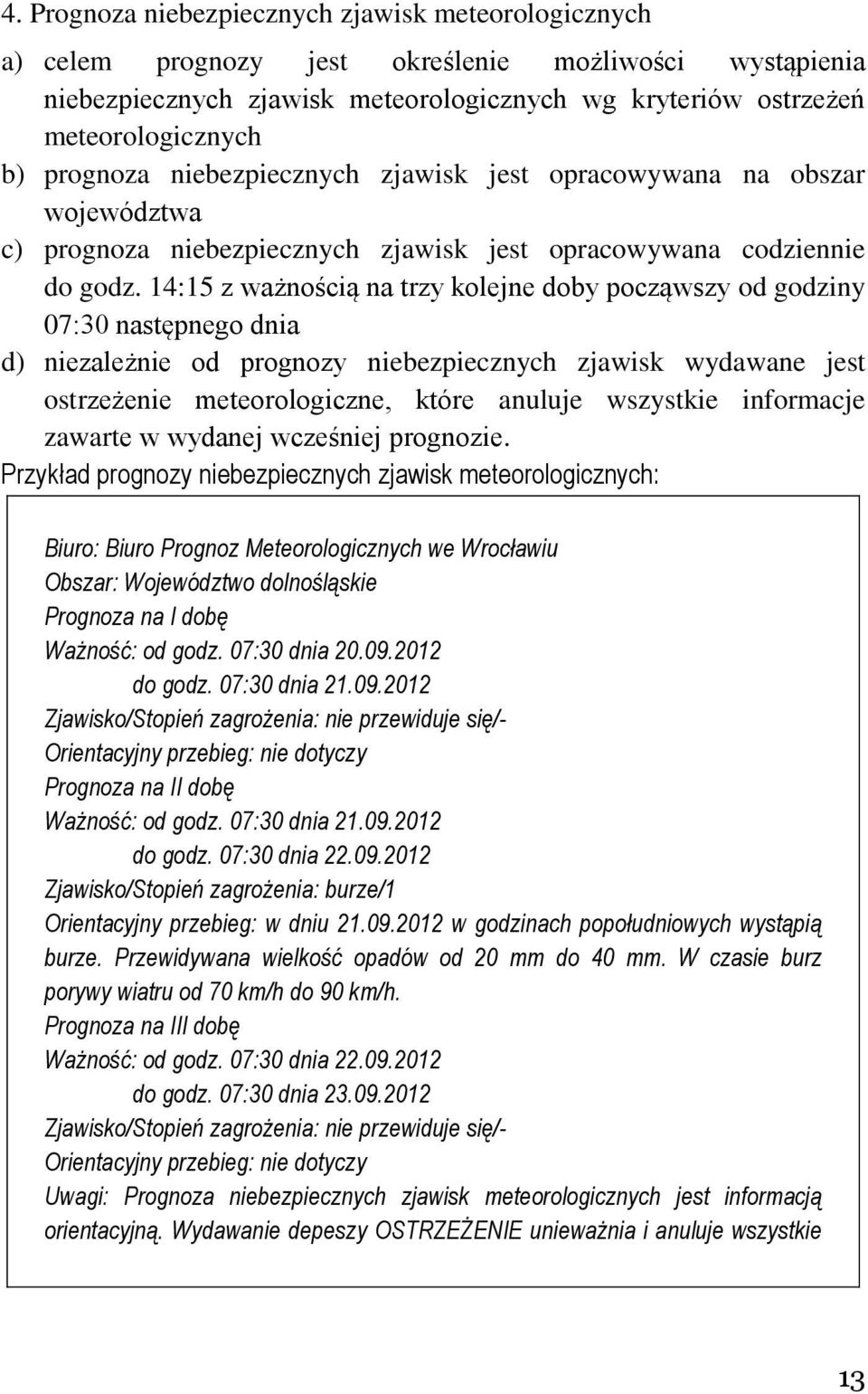 14:15 z ważnością na trzy kolejne doby począwszy od godziny 07:30 następnego dnia d) niezależnie od prognozy niebezpiecznych zjawisk wydawane jest ostrzeżenie meteorologiczne, które anuluje wszystkie