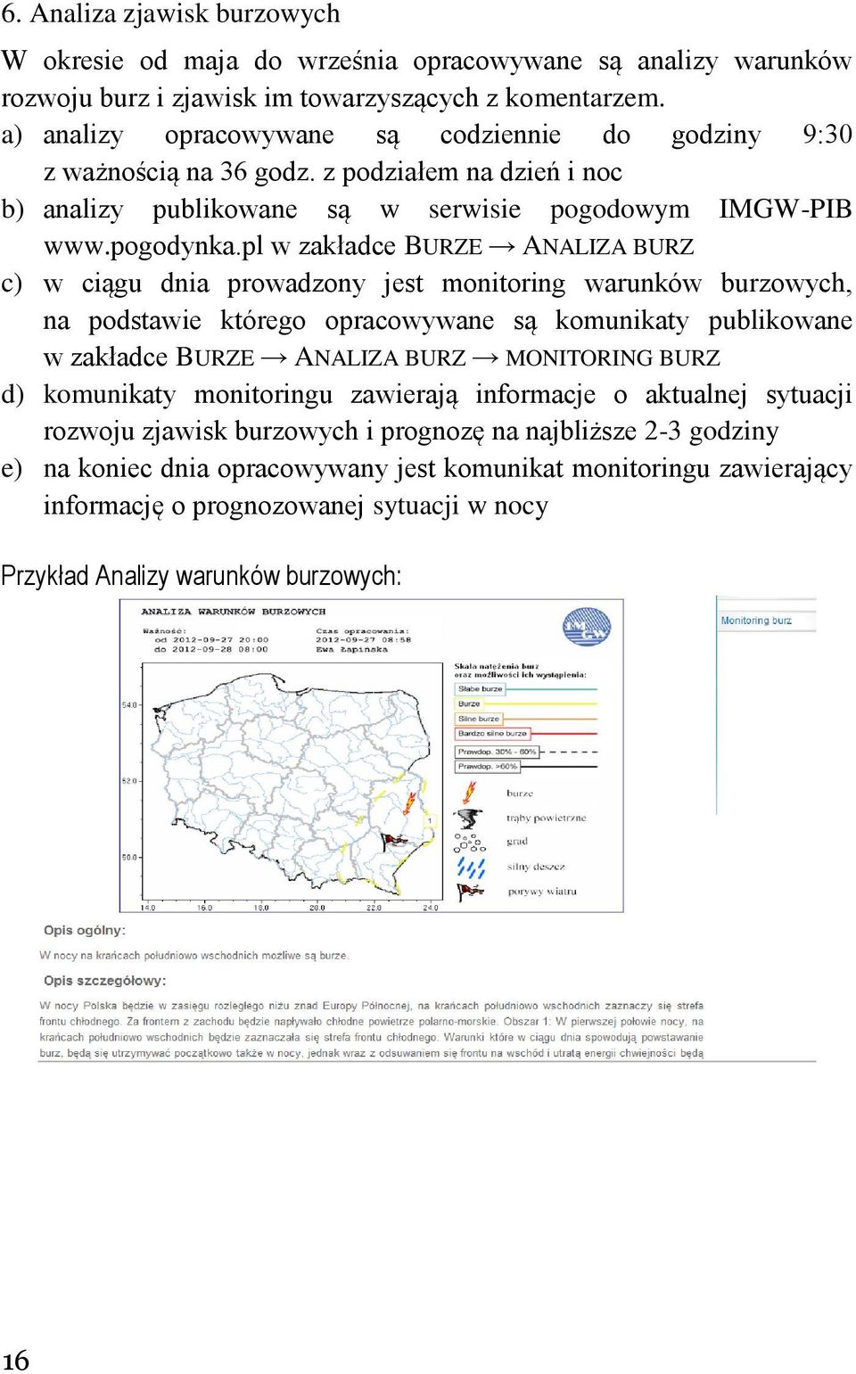 pl w zakładce BURZE ANALIZA BURZ c) w ciągu dnia prowadzony jest monitoring warunków burzowych, na podstawie którego opracowywane są komunikaty publikowane w zakładce BURZE ANALIZA BURZ MONITORING