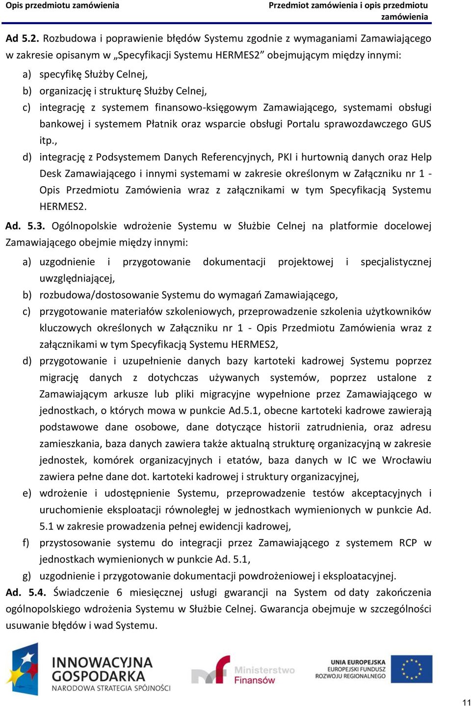 strukturę Służby Celnej, c) integrację z systemem finansowo-księgowym Zamawiającego, systemami obsługi bankowej i systemem Płatnik oraz wsparcie obsługi Portalu sprawozdawczego GUS itp.