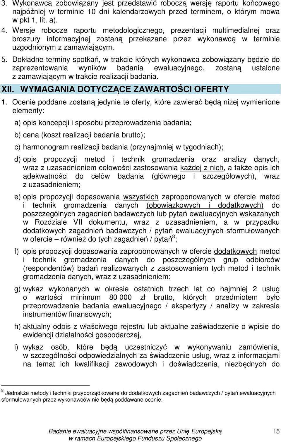 Dokładne terminy spotkań, w trakcie których wykonawca zobowiązany będzie do zaprezentowania wyników badania ewaluacyjnego, zostaną ustalone z zamawiającym w trakcie realizacji badania. XII.