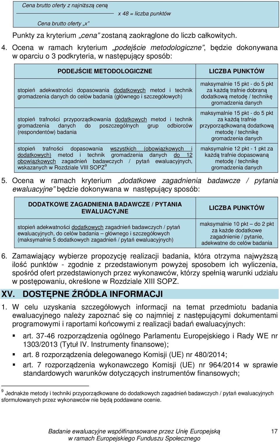 Ocena w ramach kryterium podejście metodologiczne, będzie dokonywana w oparciu o 3 podkryteria, w następujący sposób: PODEJŚCIE METODOLOGICZNE stopień adekwatności dopasowania dodatkowych metod i