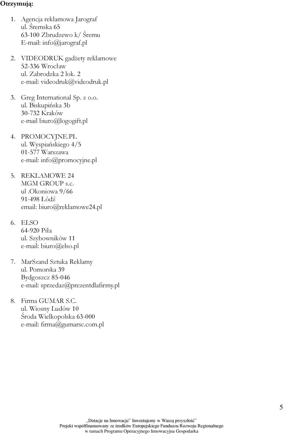 Wyspiańskiego 4/5 01-577 Warszawa e-mail: info@promocyjne.pl 5. REKLAMOWE 24 MGM GROUP s.c. ul.okoniowa 9/66 91-498 Łódź email: biuro@reklamowe24.pl 6. ELSO 64-920 Piła ul.
