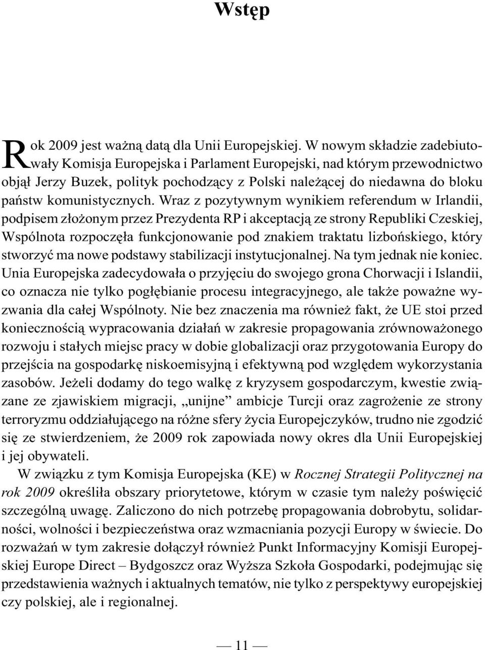 Wraz z pozytywnym wynikiem referendum w Irlandii, podpisem złożonym przez Prezydenta RP i akceptacją ze strony Republiki Czeskiej, Wspólnota rozpoczęła funkcjonowanie pod znakiem traktatu