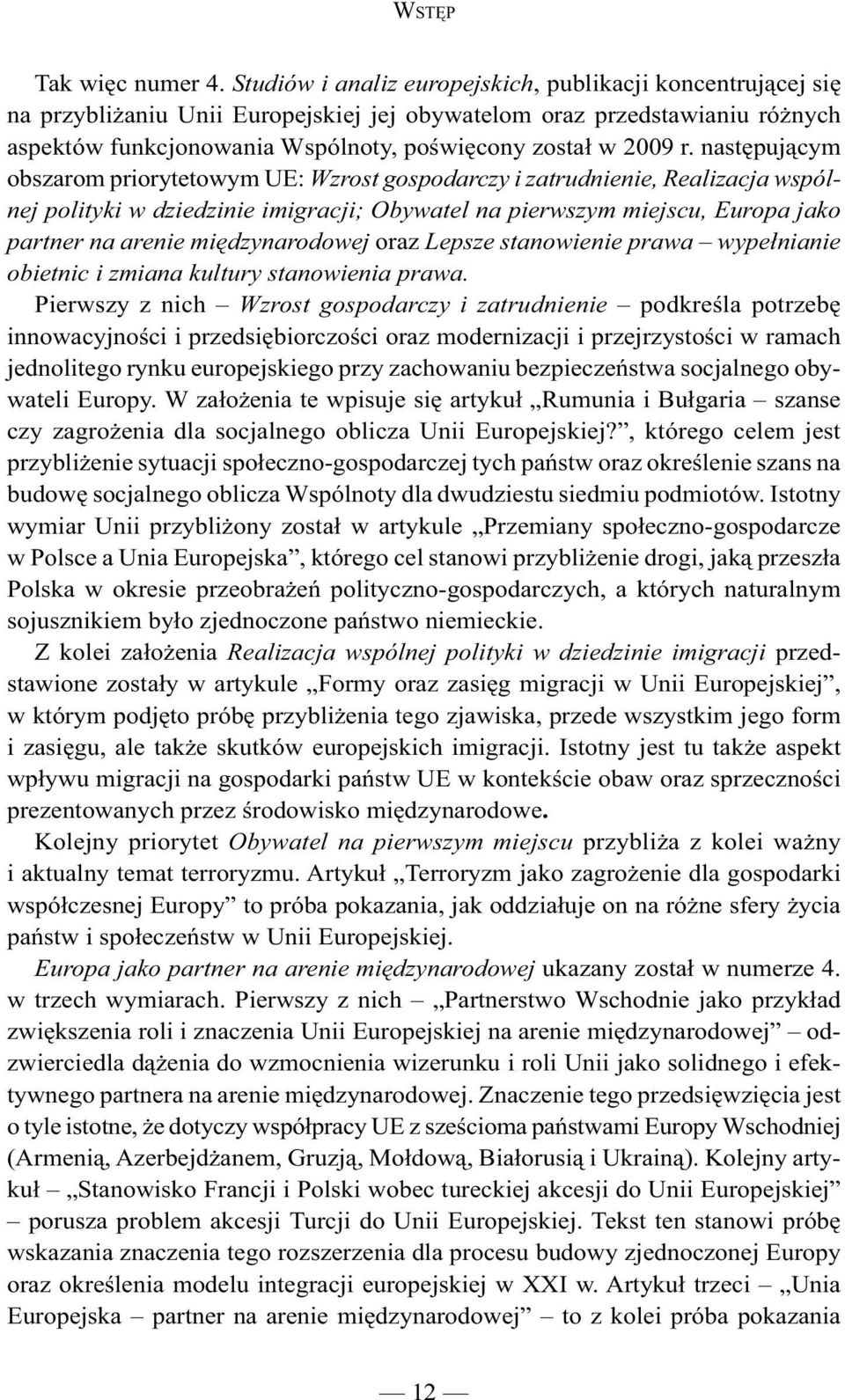 następującym obszarom priorytetowym UE: Wzrost gospodarczy i zatrudnienie, Realizacja wspólnej polityki w dziedzinie imigracji; Obywatel na pierwszym miejscu, Europa jako partner na arenie