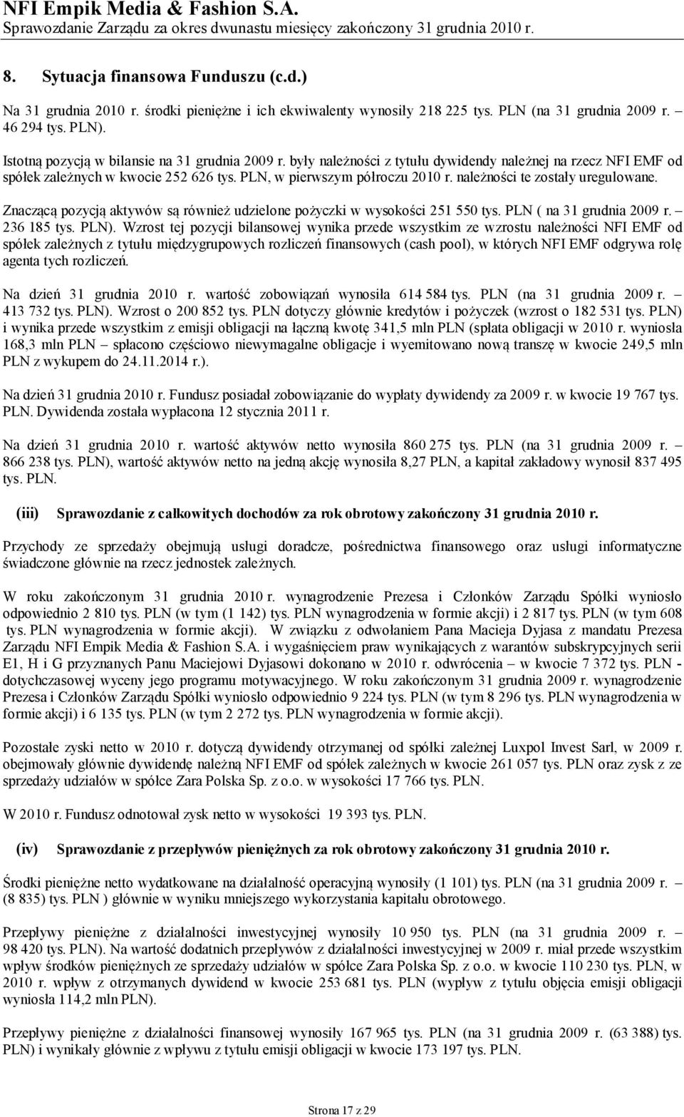 Znaczącą pozycją aktywów są również udzielone pożyczki w wysokości 251 550 ( na 31 grudnia 2009 r. 236 185 ).